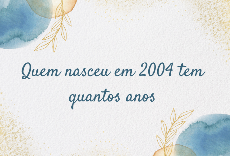 Quem nasceu em 2004 tem quantos anos