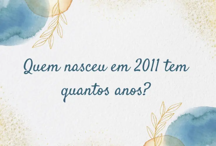 Quem nasceu em 2011 tem quantos anos