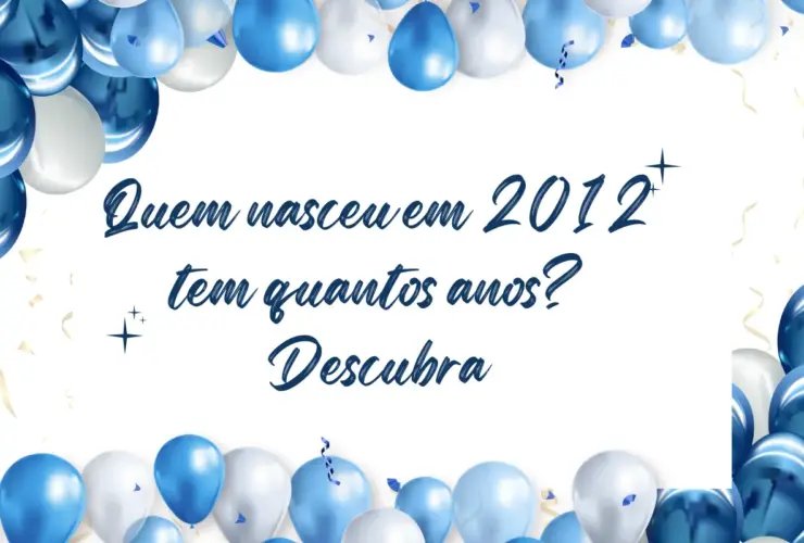 Quem nasceu em 2012 tem quantos anos? Descubra