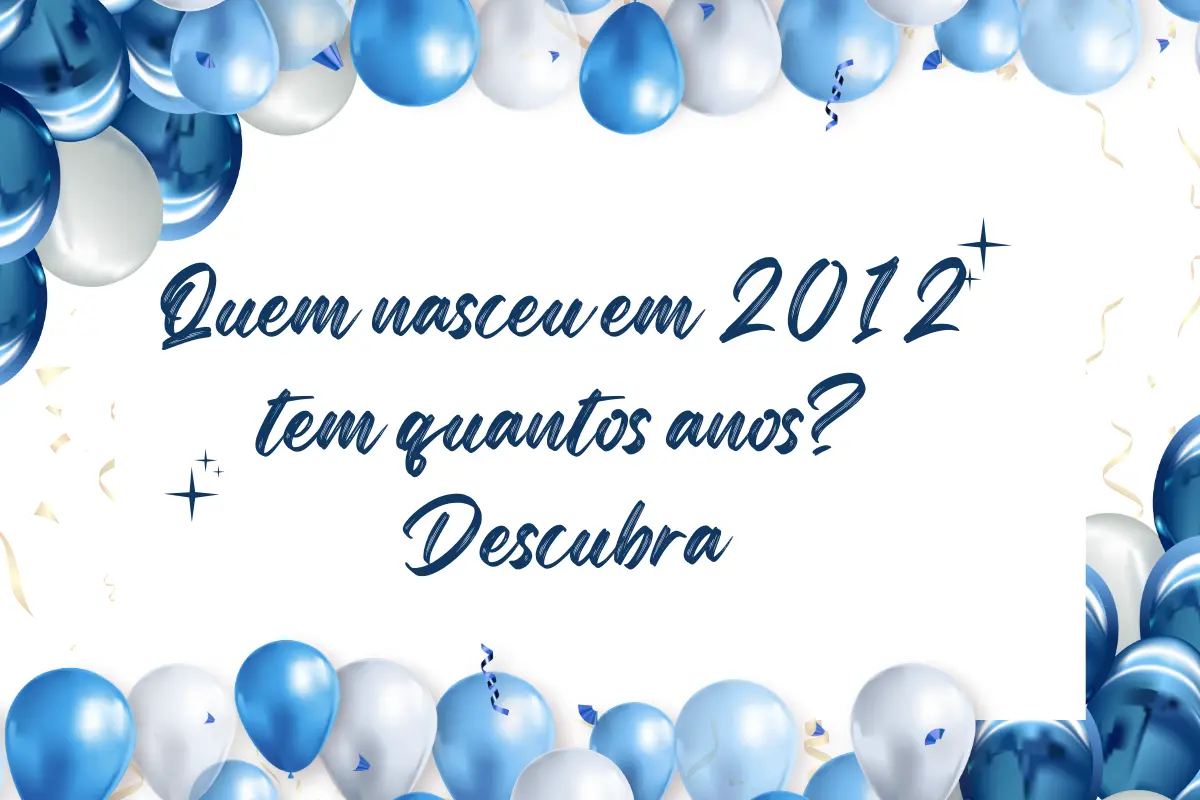 Quem nasceu em 2012 tem quantos anos? Descubra